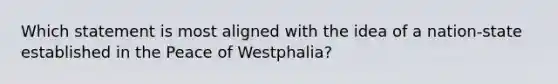 Which statement is most aligned with the idea of a nation-state established in the Peace of Westphalia?