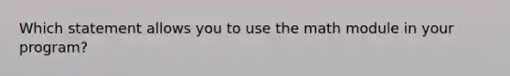 Which statement allows you to use the math module in your program?