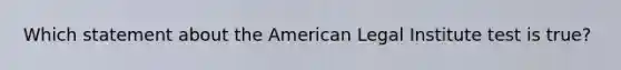 Which statement about the American Legal Institute test is true?