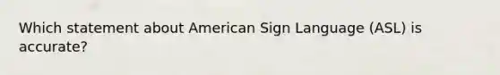 Which statement about American Sign Language (ASL) is accurate?