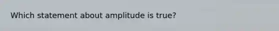 Which statement about amplitude is true?