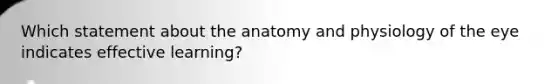 Which statement about the anatomy and physiology of the eye indicates effective learning?