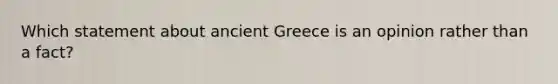 Which statement about ancient Greece is an opinion rather than a fact?