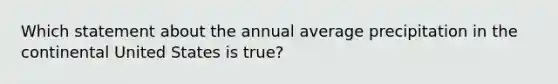 Which statement about the annual average precipitation in the continental United States is true?