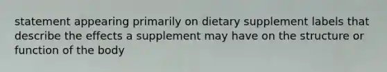 statement appearing primarily on dietary supplement labels that describe the effects a supplement may have on the structure or function of the body