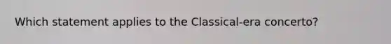 Which statement applies to the Classical-era concerto?