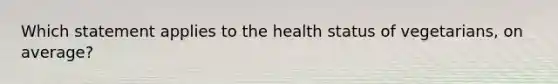 Which statement applies to the health status of vegetarians, on average?