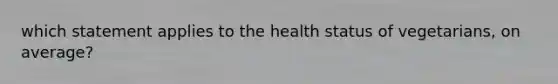 which statement applies to the health status of vegetarians, on average?