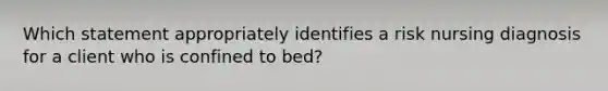 Which statement appropriately identifies a risk nursing diagnosis for a client who is confined to bed?