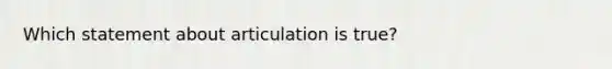 Which statement about articulation is true?