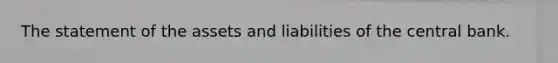 The statement of the assets and liabilities of the central bank.