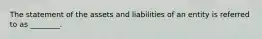 The statement of the assets and liabilities of an entity is referred to as ________.