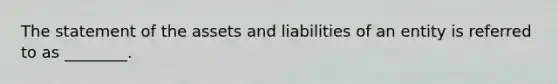 The statement of the assets and liabilities of an entity is referred to as ________.