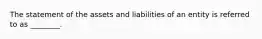 The statement of the assets and liabilities of an entity is referred to as​ ________.