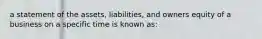 a statement of the assets, liabilities, and owners equity of a business on a specific time is known as: