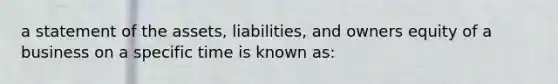 a statement of the assets, liabilities, and owners equity of a business on a specific time is known as: