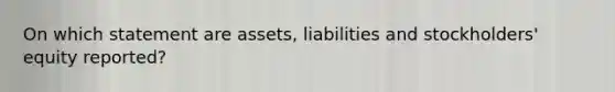 On which statement are assets, liabilities and stockholders' equity reported?