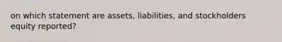 on which statement are assets, liabilities, and stockholders equity reported?