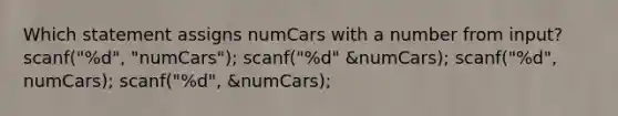 Which statement assigns numCars with a number from input? scanf("%d", "numCars"); scanf("%d" &numCars); scanf("%d", numCars); scanf("%d", &numCars);