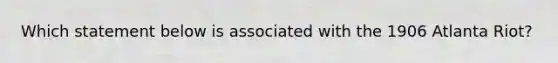 Which statement below is associated with the 1906 Atlanta Riot?