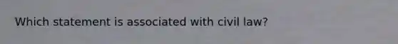 ​Which statement is associated with civil law?