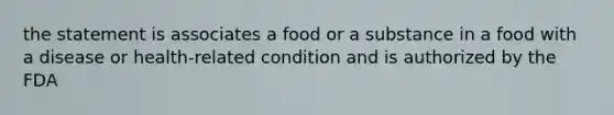 the statement is associates a food or a substance in a food with a disease or health-related condition and is authorized by the FDA