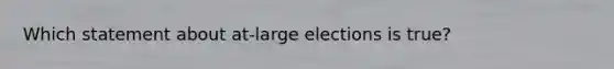 Which statement about at-large elections is true?