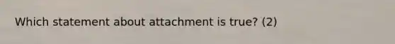 Which statement about attachment is true? (2)