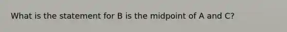 What is the statement for B is the midpoint of A and C?