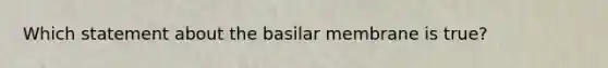 Which statement about the basilar membrane is true?