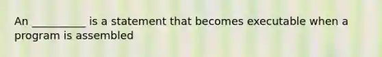 An __________ is a statement that becomes executable when a program is assembled