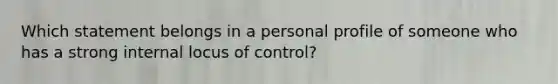 Which statement belongs in a personal profile of someone who has a strong internal locus of control?