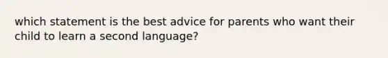 which statement is the best advice for parents who want their child to learn a second language?