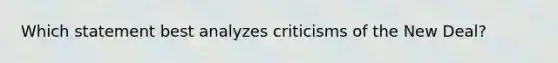 Which statement best analyzes criticisms of the New Deal?