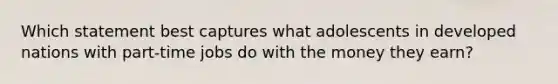 Which statement best captures what adolescents in developed nations with part-time jobs do with the money they earn?