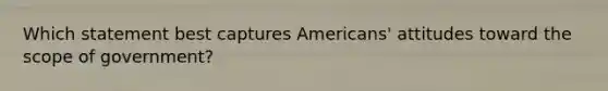 Which statement best captures Americans' attitudes toward the scope of government?