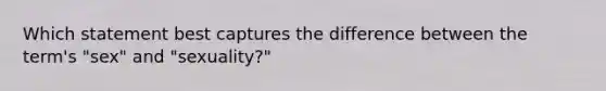 Which statement best captures the difference between the term's "sex" and "sexuality?"