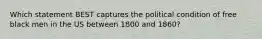 Which statement BEST captures the political condition of free black men in the US between 1800 and 1860?