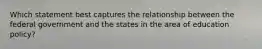 Which statement best captures the relationship between the federal government and the states in the area of education policy?