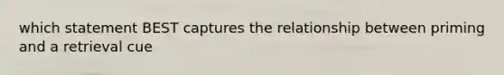 which statement BEST captures the relationship between priming and a retrieval cue