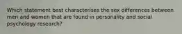 Which statement best characterises the sex differences between men and women that are found in personality and social psychology research?