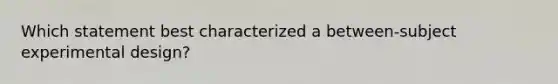 Which statement best characterized a between-subject experimental design?