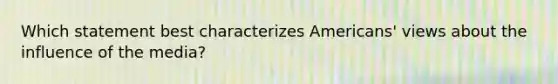 Which statement best characterizes Americans' views about the influence of the media?