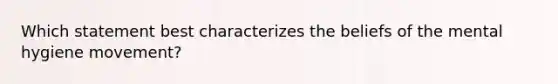 Which statement best characterizes the beliefs of the mental hygiene movement?