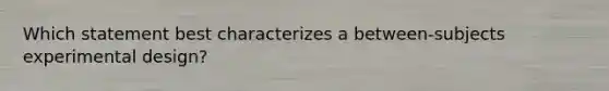 Which statement best characterizes a between-subjects experimental design?