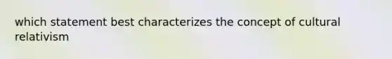 which statement best characterizes the concept of cultural relativism