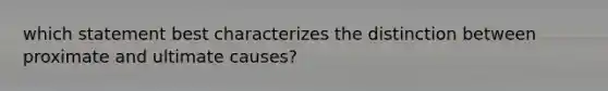 which statement best characterizes the distinction between proximate and ultimate causes?