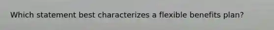 Which statement best characterizes a flexible benefits plan?