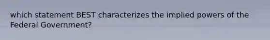 which statement BEST characterizes the implied powers of the Federal Government?