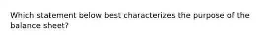 Which statement below best characterizes the purpose of the balance sheet?